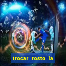 trocar rosto ia online mudar rosto